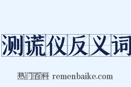测谎仪反义词是什么意思的图片